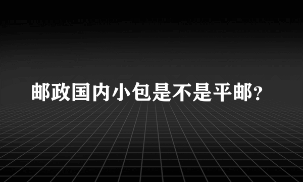 邮政国内小包是不是平邮？