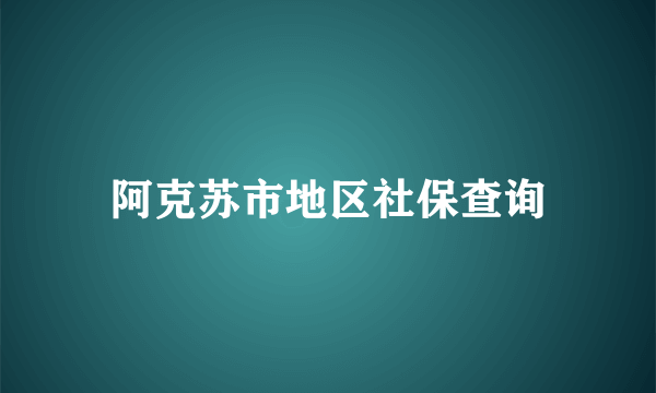 阿克苏市地区社保查询