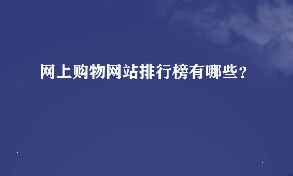 网上购物网站排行榜有哪些？