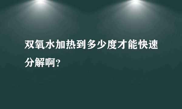 双氧水加热到多少度才能快速分解啊？