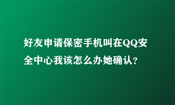 好友申请保密手机叫在QQ安全中心我该怎么办她确认？