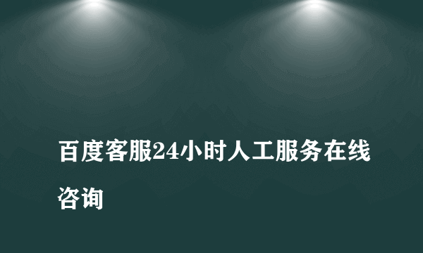 
百度客服24小时人工服务在线咨询

