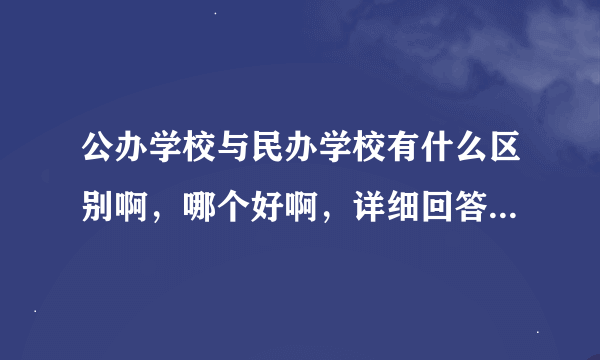 公办学校与民办学校有什么区别啊，哪个好啊，详细回答下，谢谢