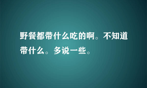 野餐都带什么吃的啊。不知道带什么。多说一些。