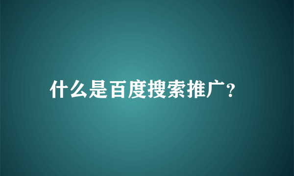 什么是百度搜索推广？