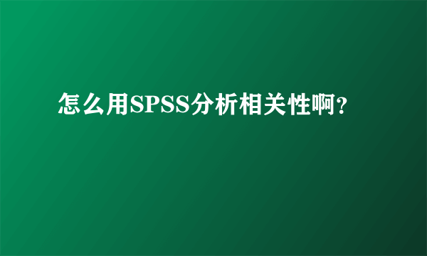 怎么用SPSS分析相关性啊？