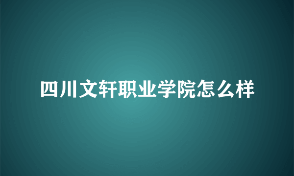 四川文轩职业学院怎么样