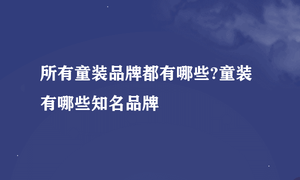 所有童装品牌都有哪些?童装有哪些知名品牌