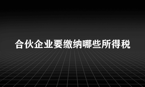 合伙企业要缴纳哪些所得税