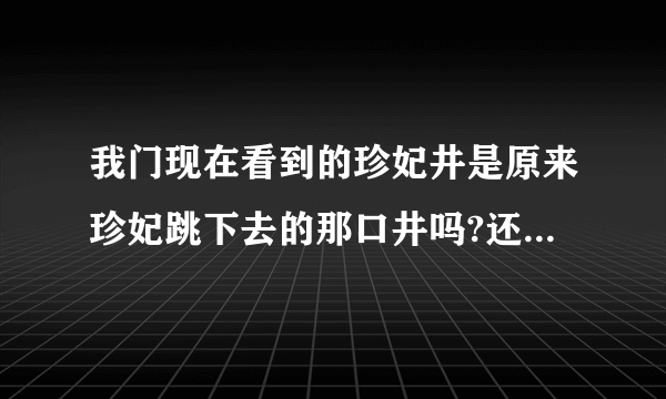 我门现在看到的珍妃井是原来珍妃跳下去的那口井吗?还是改造过了,井口那么小,又没水,能淹死人吗 ?