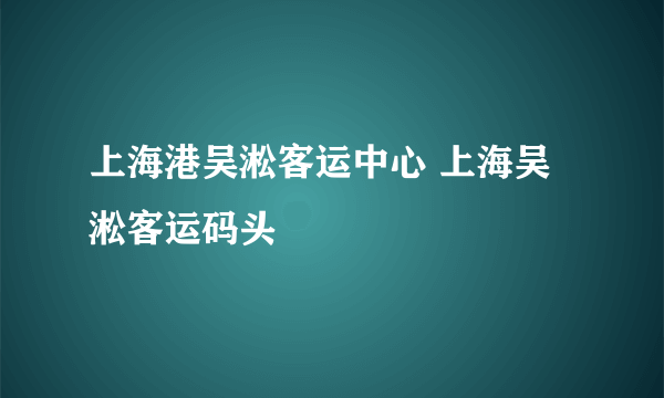 上海港吴淞客运中心 上海吴淞客运码头