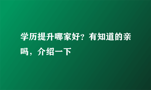 学历提升哪家好？有知道的亲吗，介绍一下