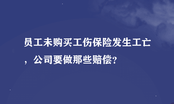 员工未购买工伤保险发生工亡，公司要做那些赔偿？