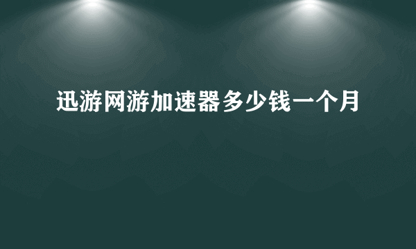 迅游网游加速器多少钱一个月