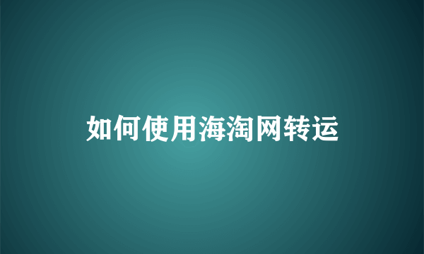 如何使用海淘网转运