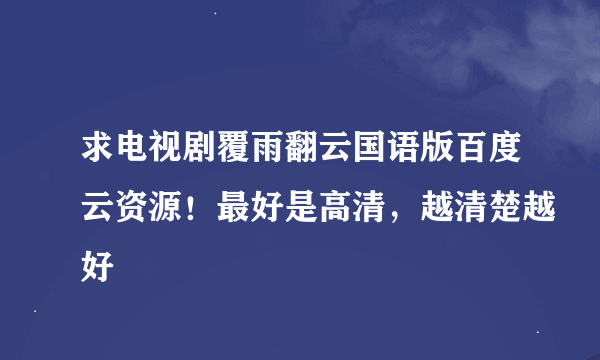 求电视剧覆雨翻云国语版百度云资源！最好是高清，越清楚越好