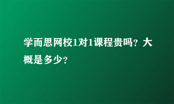 学而思网校1对1课程贵吗？大概是多少？