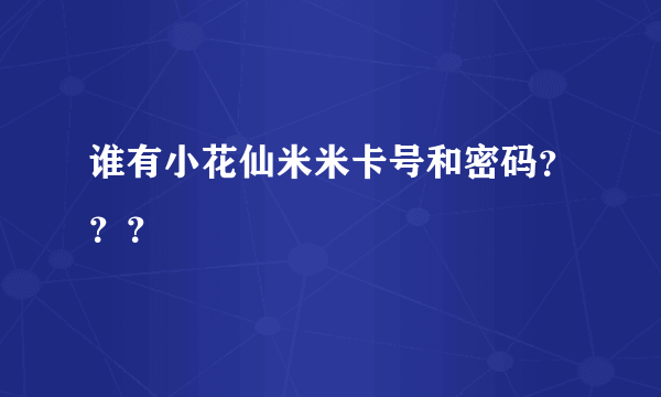 谁有小花仙米米卡号和密码？？？