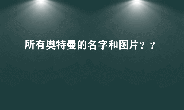 所有奥特曼的名字和图片？？