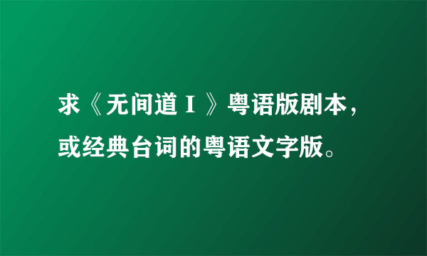 求《无间道 I 》粤语版剧本，或经典台词的粤语文字版。