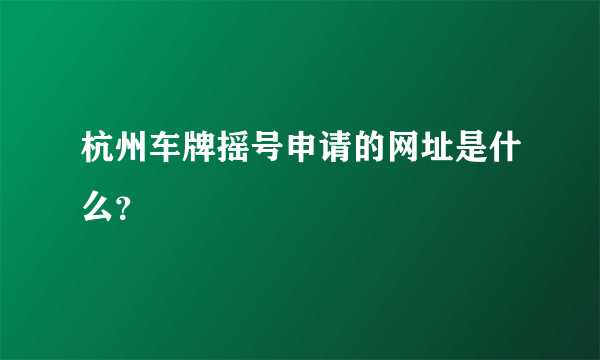 杭州车牌摇号申请的网址是什么？