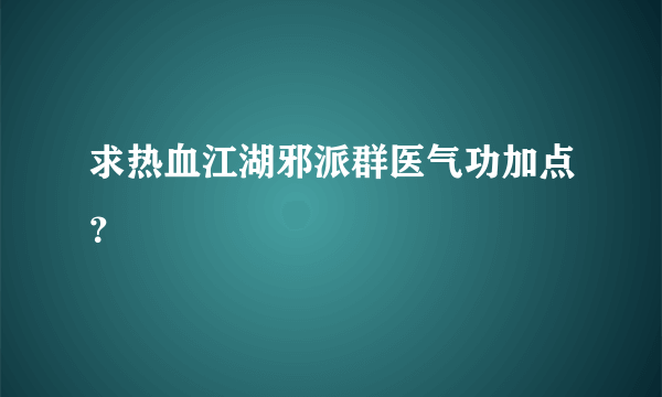 求热血江湖邪派群医气功加点？