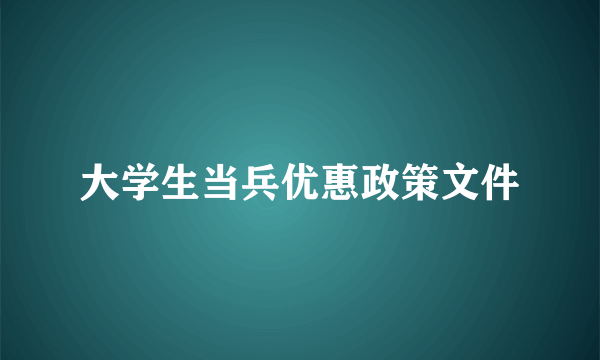 大学生当兵优惠政策文件