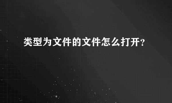 类型为文件的文件怎么打开？