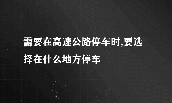 需要在高速公路停车时,要选择在什么地方停车