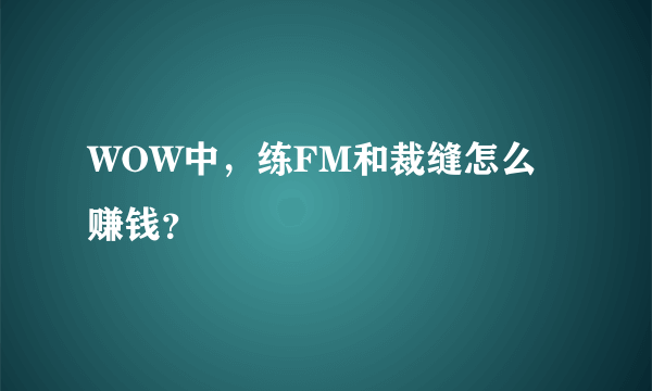 WOW中，练FM和裁缝怎么赚钱？