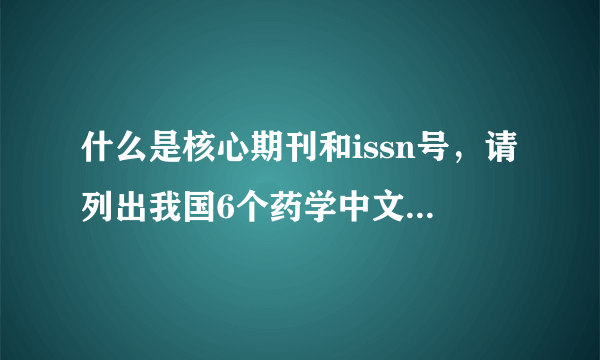 什么是核心期刊和issn号，请列出我国6个药学中文核心期刊的名称