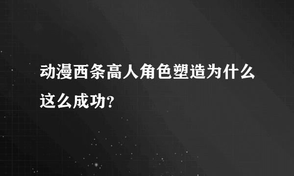 动漫西条高人角色塑造为什么这么成功？