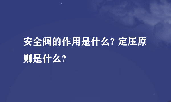 安全阀的作用是什么? 定压原则是什么?