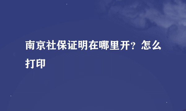 南京社保证明在哪里开？怎么打印