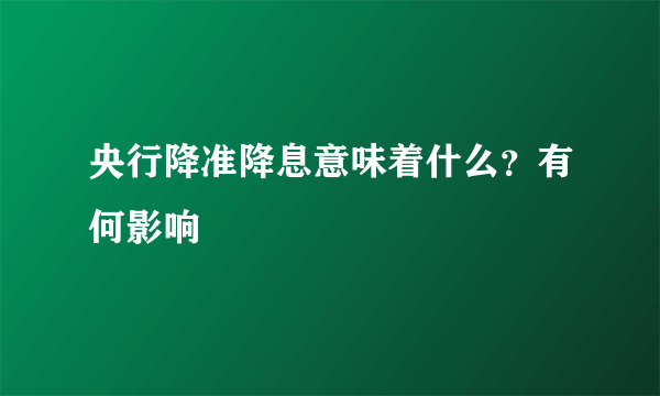 央行降准降息意味着什么？有何影响