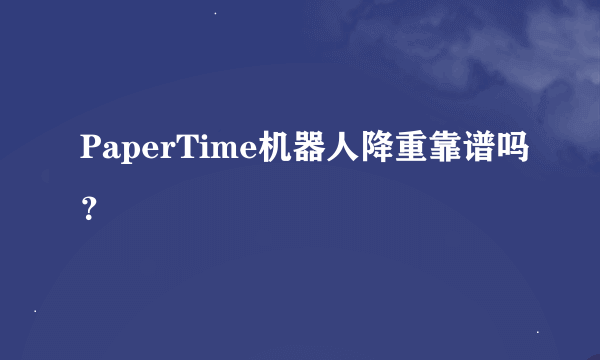 PaperTime机器人降重靠谱吗？