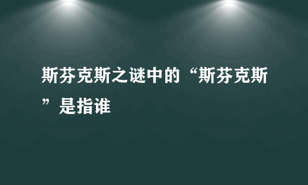 斯芬克斯之谜中的“斯芬克斯”是指谁