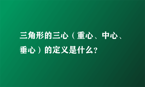 三角形的三心（重心、中心、垂心）的定义是什么？