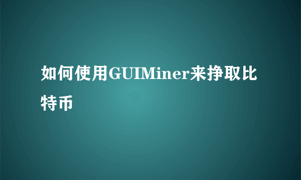 如何使用GUIMiner来挣取比特币