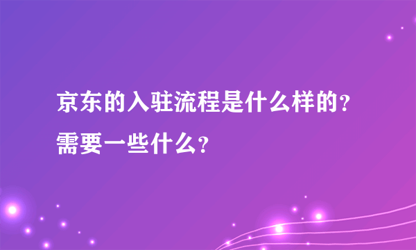 京东的入驻流程是什么样的？需要一些什么？