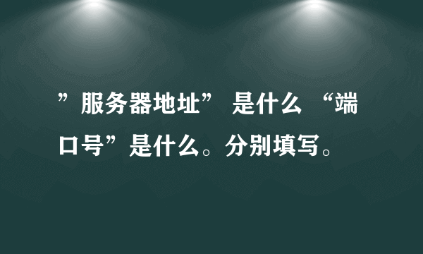 ”服务器地址” 是什么 “端口号”是什么。分别填写。