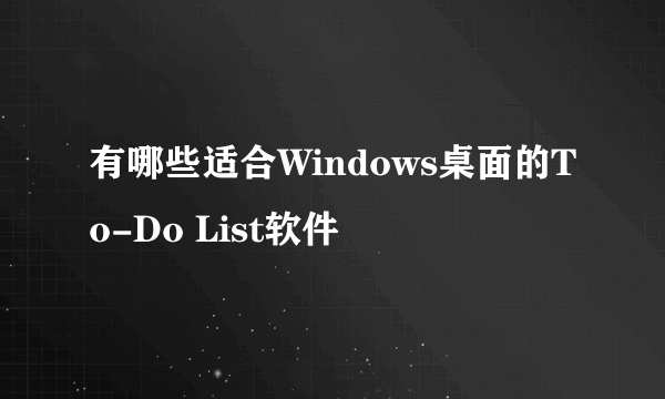 有哪些适合Windows桌面的To-Do List软件