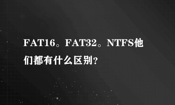 FAT16。FAT32。NTFS他们都有什么区别？