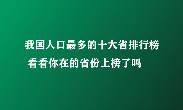 我国人口最多的十大省排行榜 看看你在的省份上榜了吗