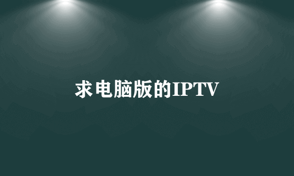 求电脑版的IPTV