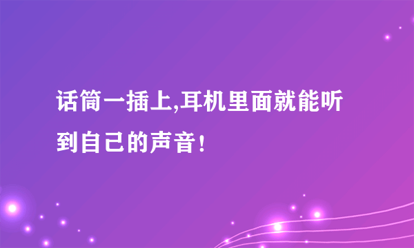 话筒一插上,耳机里面就能听到自己的声音！