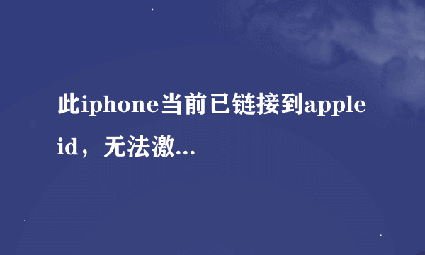 此iphone当前已链接到apple id，无法激活，怎么破