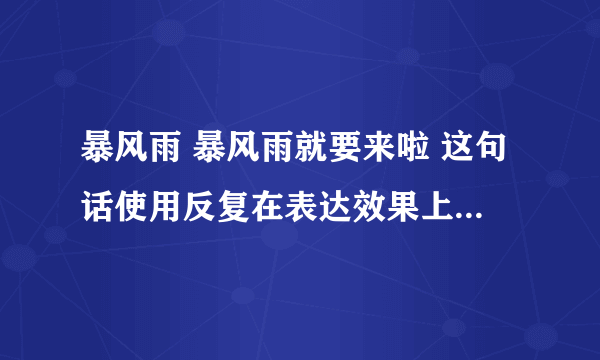 暴风雨 暴风雨就要来啦 这句话使用反复在表达效果上有什么作用