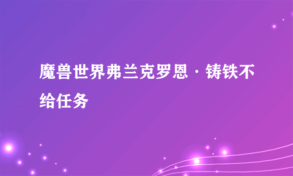 魔兽世界弗兰克罗恩·铸铁不给任务