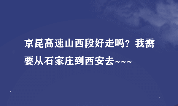 京昆高速山西段好走吗？我需要从石家庄到西安去~~~